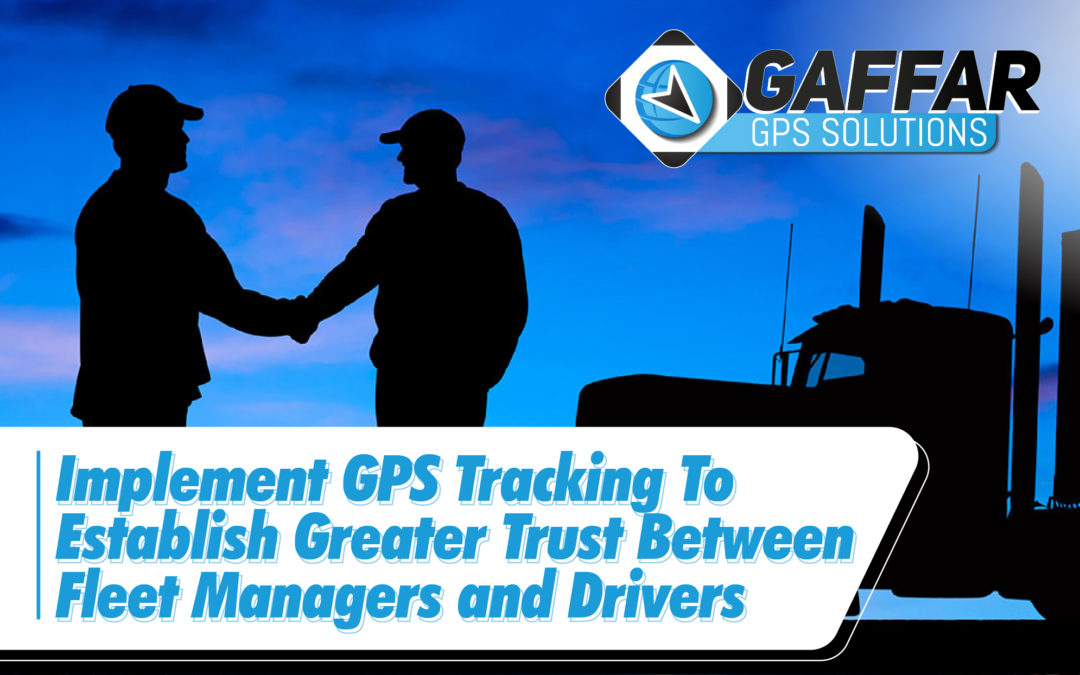 IMPLEMENT GPS TRACKING TO ESTABLISH GREATER TRUST BETWEEN FLEET MANAGERS AND DRIVERS