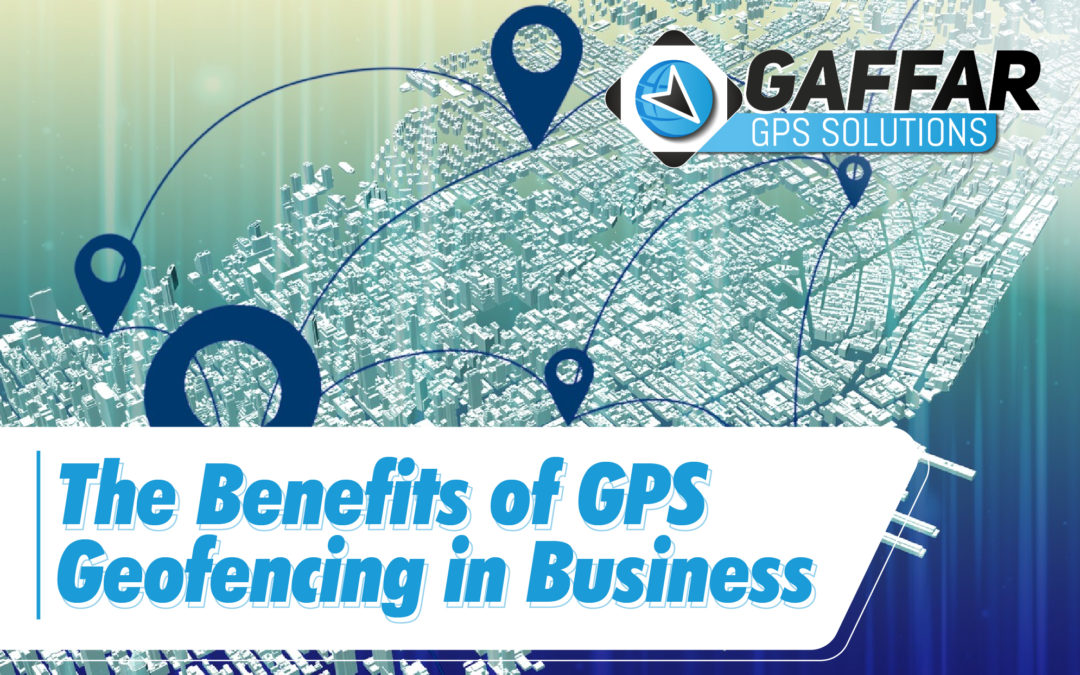 THE BENEFITS OF GPS GEOFENCING IN BUSINESS